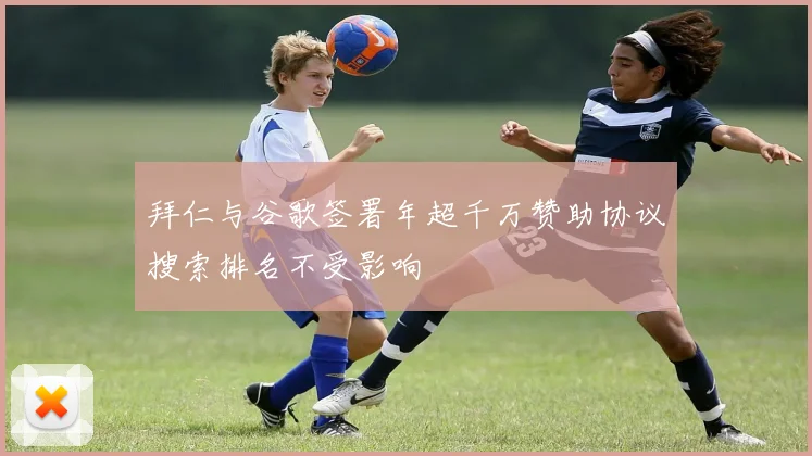 拜仁与谷歌签署年超千万赞助协议搜索排名不受影响